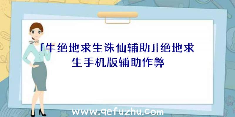 「牛绝地求生诛仙辅助」|绝地求生手机版辅助作弊